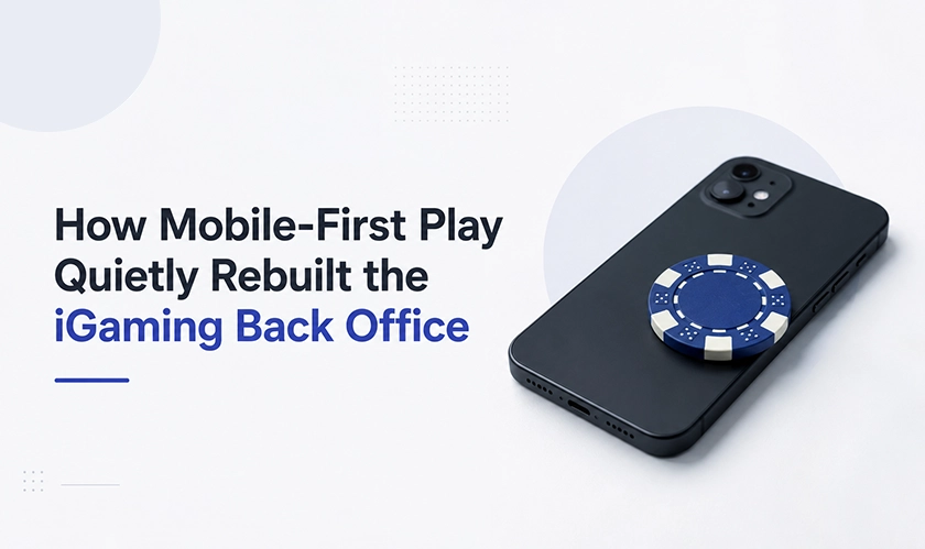 How Mobile-First Play Transformed the iGaming Back Office